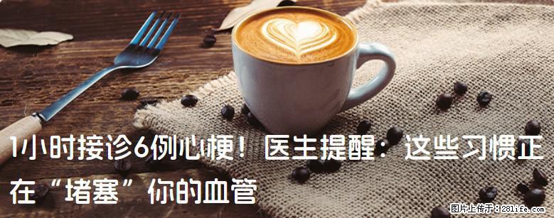 1小时接诊6例心梗！医生提醒：这些习惯正在“堵塞”你的血管 - 仙桃生活资讯 - 仙桃28生活网 xiantao.28life.net